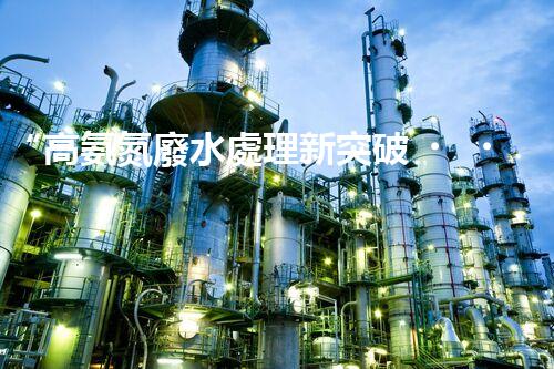 “高氨氮廢水處理新突破，綠色環(huán)保技術(shù)助力高效凈化”